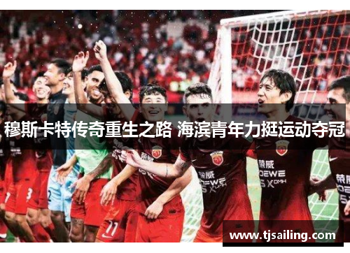 穆斯卡特传奇重生之路 海滨青年力挺运动夺冠
