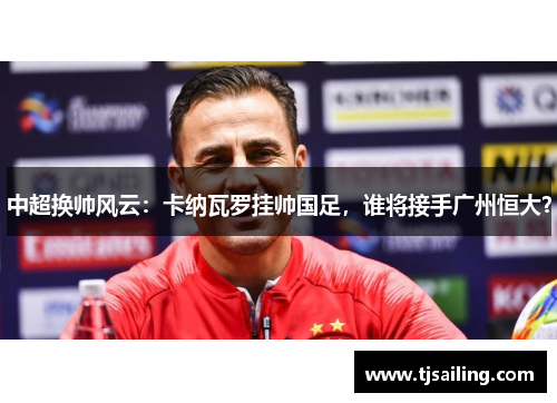 中超换帅风云：卡纳瓦罗挂帅国足，谁将接手广州恒大？