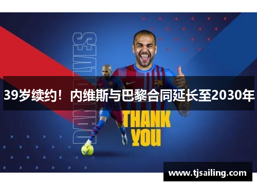 39岁续约！内维斯与巴黎合同延长至2030年